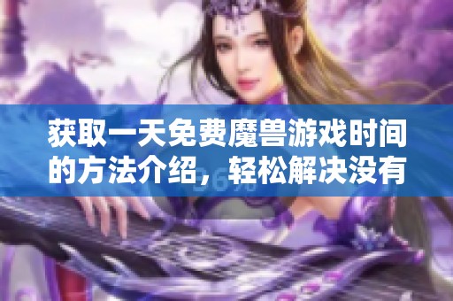 获取一天免费魔兽游戏时间的方法介绍，轻松解决没有点卡的问题