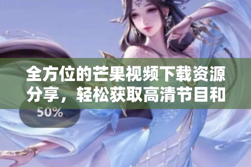 全方位的芒果视频下载资源分享，轻松获取高清节目和影视作品