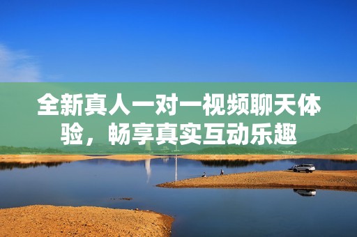 全新真人一对一视频聊天体验，畅享真实互动乐趣
