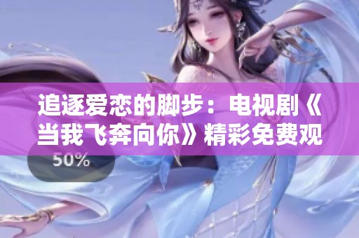 追逐爱恋的脚步：电视剧《当我飞奔向你》精彩免费观看指南