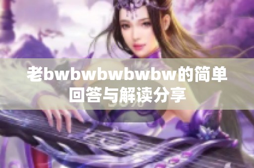 老bwbwbwbwbw的简单回答与解读分享