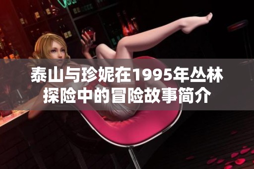 泰山与珍妮在1995年丛林探险中的冒险故事简介