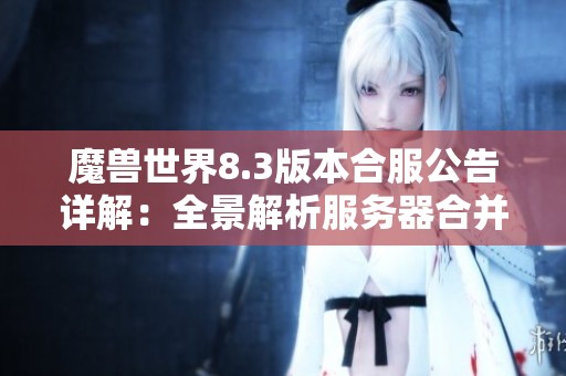 魔兽世界8.3版本合服公告详解：全景解析服务器合并动态