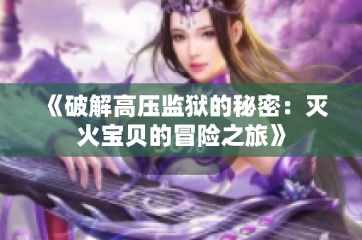 《破解高压监狱的秘密：灭火宝贝的冒险之旅》