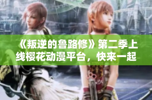 《叛逆的鲁路修》第二季上线樱花动漫平台,快来一起追剧吧! 《叛逆的鲁路修》第二季上线樱花动漫平台,快来一起追剧吧!