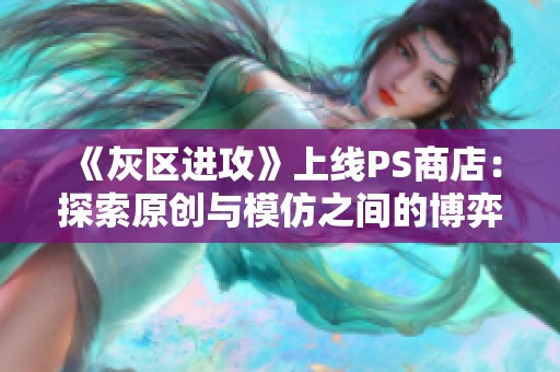 《灰区进攻》上线PS商店：探索原创与模仿之间的博弈