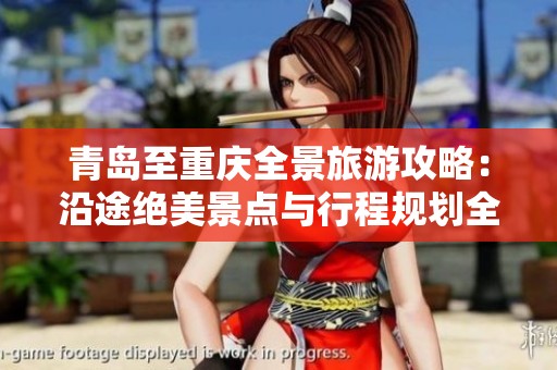 青岛至重庆全景旅游攻略：沿途绝美景点与行程规划全指南