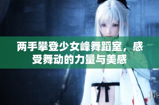 两手攀登少女峰舞蹈室，感受舞动的力量与美感