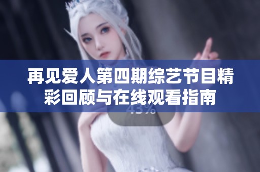 再见爱人第四期综艺节目精彩回顾与在线观看指南