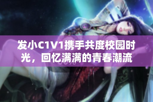 发小C1V1携手共度校园时光，回忆满满的青春潮流