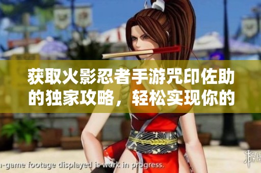 获取火影忍者手游咒印佐助的独家攻略,轻松实现你的梦想角色 获取火影忍者手游咒印佐助的独家攻略,轻松实现你的梦想角色