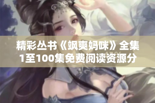 精彩丛书《飒爽妈咪》全集1至100集免费阅读资源分享