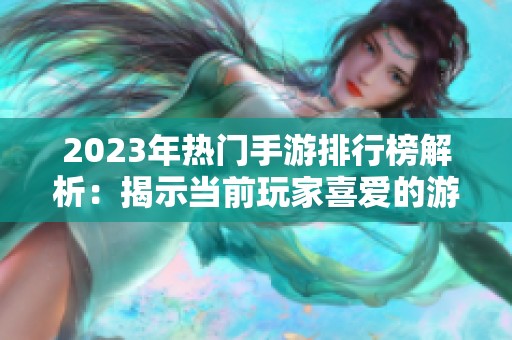 2023年热门手游排行榜解析：揭示当前玩家喜爱的游戏趋势