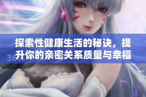 探索性健康生活的秘诀，提升你的亲密关系质量与幸福感