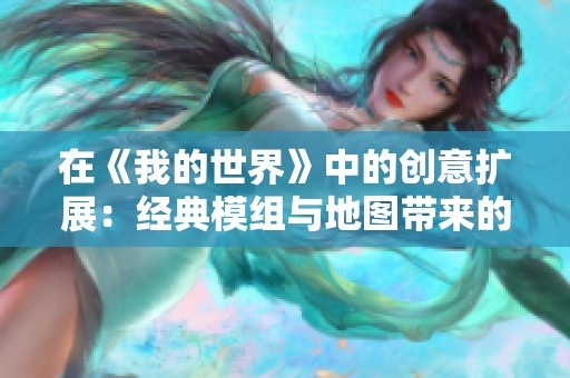 在《我的世界》中的创意扩展:经典模组与地图带来的无限可能性探索 在《我的世界》中的创意扩展:经典模组与地图带来的无限可能性探索