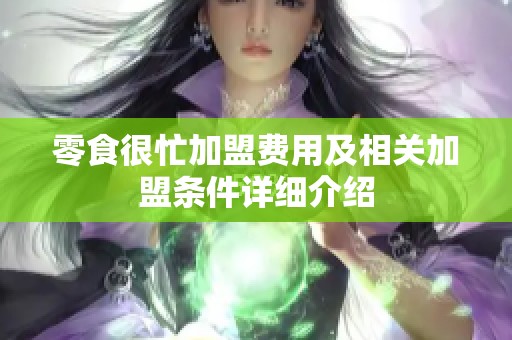 零食很忙加盟费用及相关加盟条件详细介绍