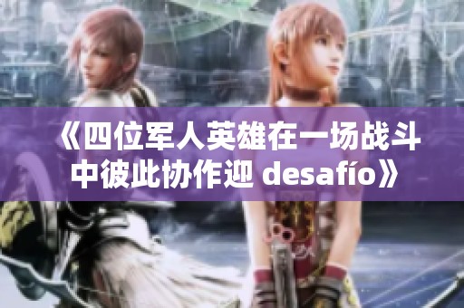 《四位军人英雄在一场战斗中彼此协作迎 desafío》