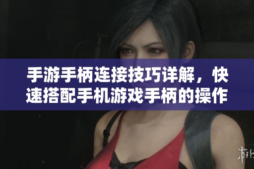 手游手柄连接技巧详解，快速搭配手机游戏手柄的操作指南