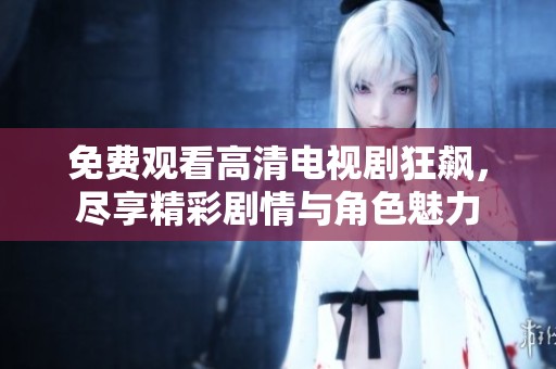 免费观看高清电视剧狂飙，尽享精彩剧情与角色魅力