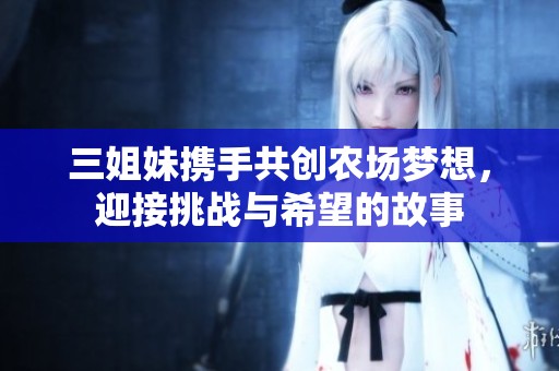 三姐妹携手共创农场梦想，迎接挑战与希望的故事