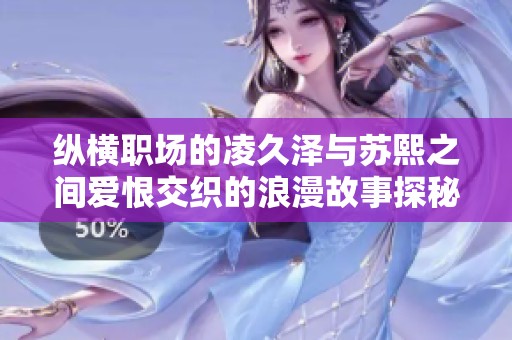 纵横职场的凌久泽与苏熙之间爱恨交织的浪漫故事探秘