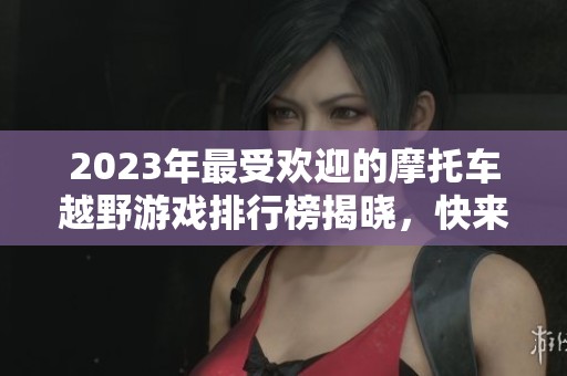 2023年最受欢迎的摩托车越野游戏排行榜揭晓,快来看看前十名吧 2023年最受欢迎的摩托车越野游戏排行榜揭晓,快来看看前十名吧