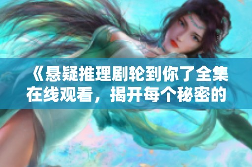 《悬疑推理剧轮到你了全集在线观看，揭开每个秘密的时刻》