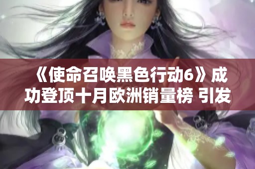 《使命召唤黑色行动6》成功登顶十月欧洲销量榜 引发玩家热议