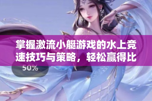 掌握激流小艇游戏的水上竞速技巧与策略，轻松赢得比赛胜利