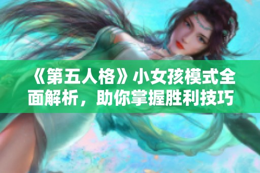 《第五人格》小女孩模式全面解析，助你掌握胜利技巧与新玩法攻略！