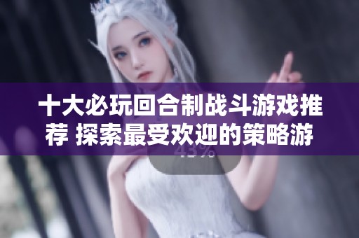 十大必玩回合制战斗游戏推荐 探索最受欢迎的策略游戏榜单