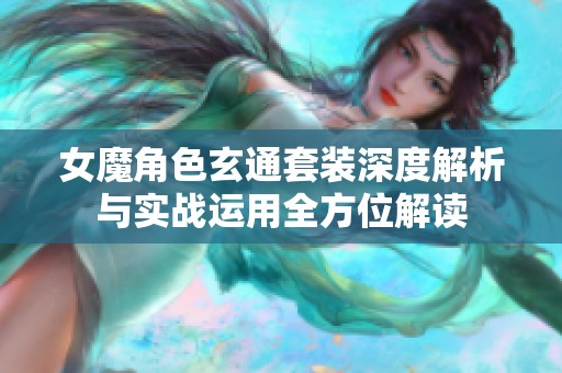 女魔角色玄通套装深度解析与实战运用全方位解读