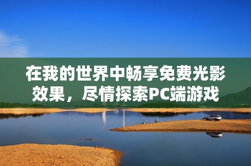 在我的世界中畅享免费光影效果，尽情探索PC端游戏的精彩世界