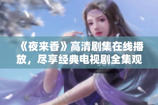 《夜来香》高清剧集在线播放，尽享经典电视剧全集观看体验