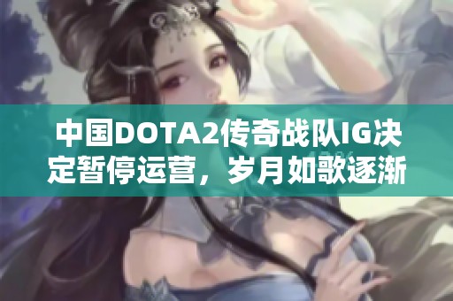中国DOTA2传奇战队IG决定暂停运营，岁月如歌逐渐远去