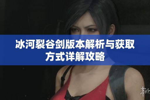 冰河裂谷剑版本解析与获取方式详解攻略 冰河裂谷剑版本解析与获取方式详解攻略
