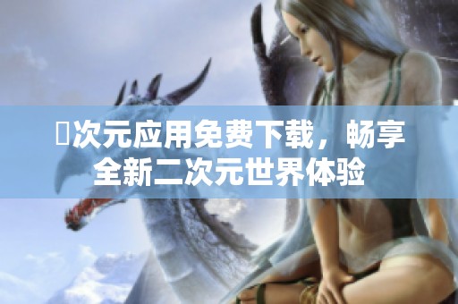 囧次元应用免费下载，畅享全新二次元世界体验