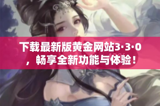 下载最新版黄金网站3·3·0，畅享全新功能与体验！