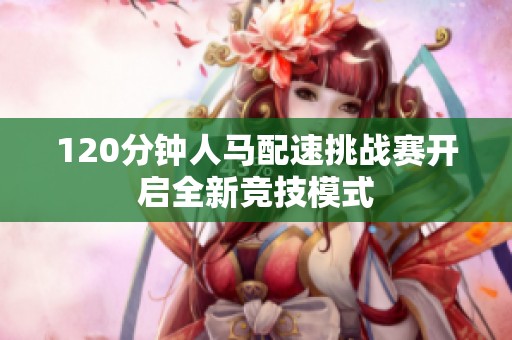 120分钟人马配速挑战赛开启全新竞技模式