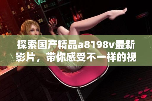 探索国产精品a8198v最新影片，带你感受不一样的视听盛宴