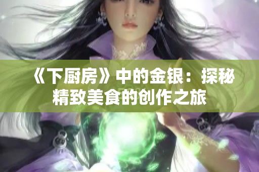 《下厨房》中的金银：探秘精致美食的创作之旅