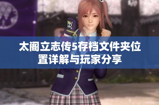 太阁立志传5存档文件夹位置详解与玩家分享