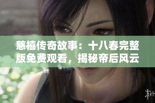 慈禧传奇故事：十八春完整版免费观看，揭秘帝后风云岁月