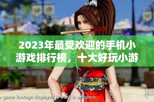 2023年最受欢迎的手机小游戏排行榜，十大好玩小游戏推荐