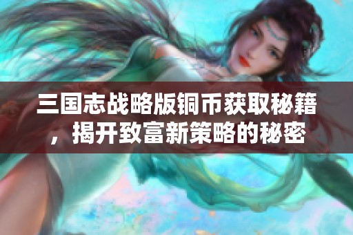 三国志战略版铜币获取秘籍，揭开致富新策略的秘密