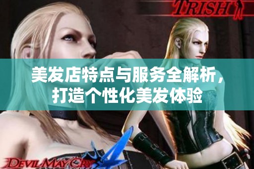 美发店特点与服务全解析，打造个性化美发体验