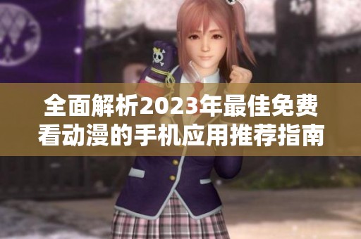 全面解析2023年最佳免费看动漫的手机应用推荐指南