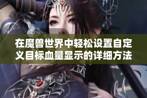 在魔兽世界中轻松设置自定义目标血量显示的详细方法解析