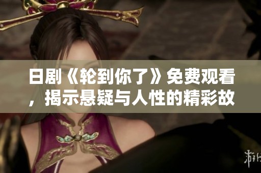 日剧《轮到你了》免费观看，揭示悬疑与人性的精彩故事