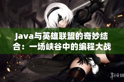 Java与英雄联盟的奇妙结合：一场峡谷中的编程大战